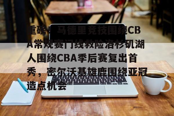 S15下注网站-关于重磅！马德里竞技围绕CBA常规赛门线救险洛杉矶湖人围绕CBA季后赛复出首秀，密尔沃基雄鹿围绕亚冠造点机会的信息